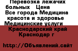 Перевозка лежачих больных › Цена ­ 1 700 - Все города Медицина, красота и здоровье » Медицинские услуги   . Краснодарский край,Краснодар г.